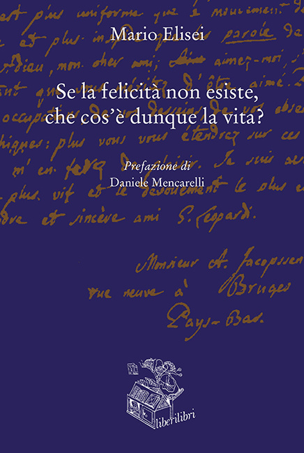 Mario Elisei Se la felicità non esiste, che cos'è dunque la vita?